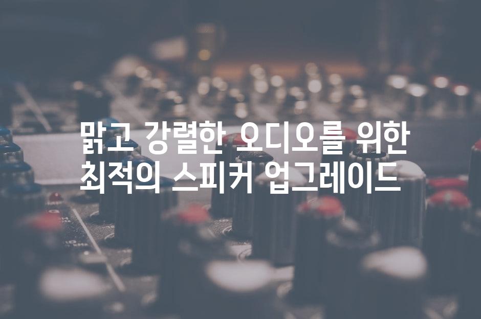  맑고 강렬한 오디오를 위한 최적의 스피커 업그레이드