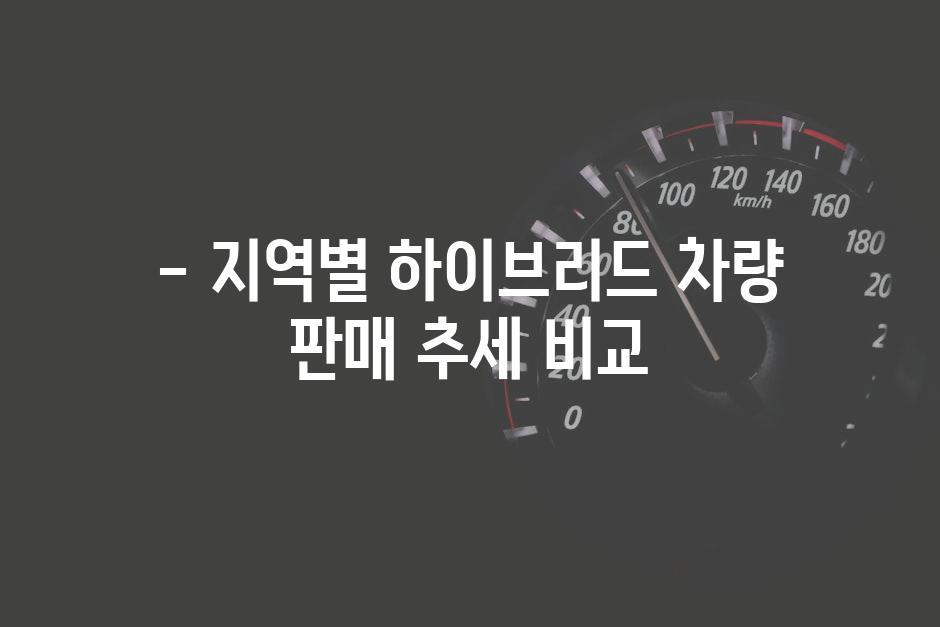 - 지역별 하이브리드 차량 판매 추세 비교