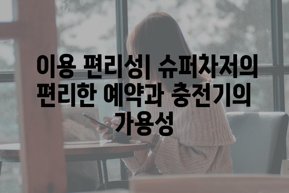  이용 편리성| 슈퍼차저의 편리한 예약과 충전기의 가용성