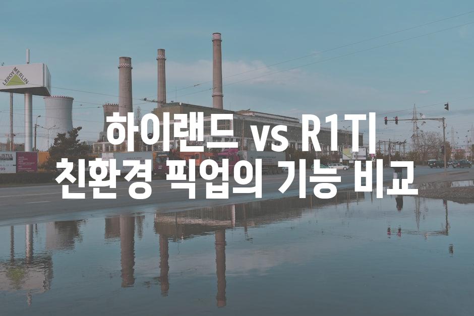  하이랜드 vs R1T| 친환경 픽업의 기능 비교