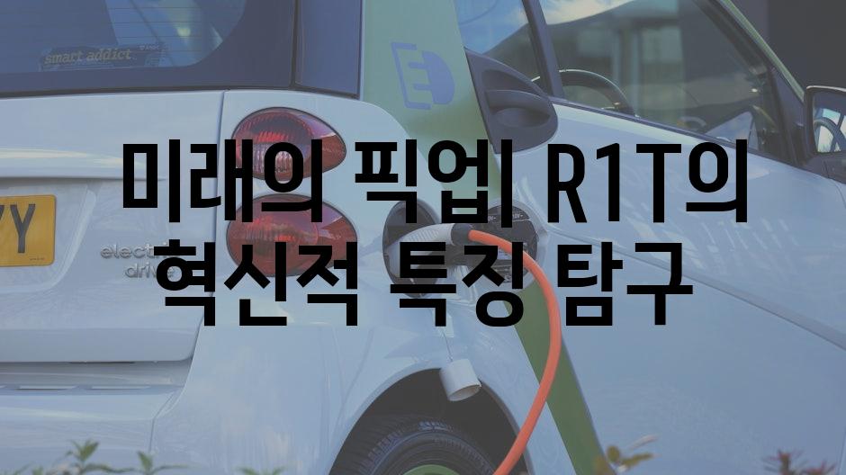  미래의 픽업| R1T의 혁신적 특징 탐구