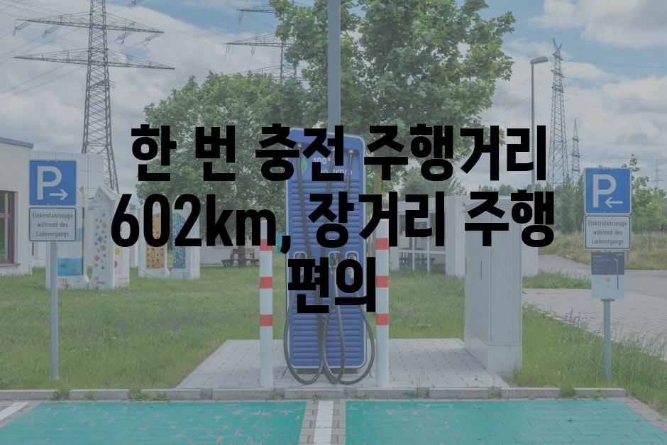  한 번 충전 주행거리 602km, 장거리 주행 편의