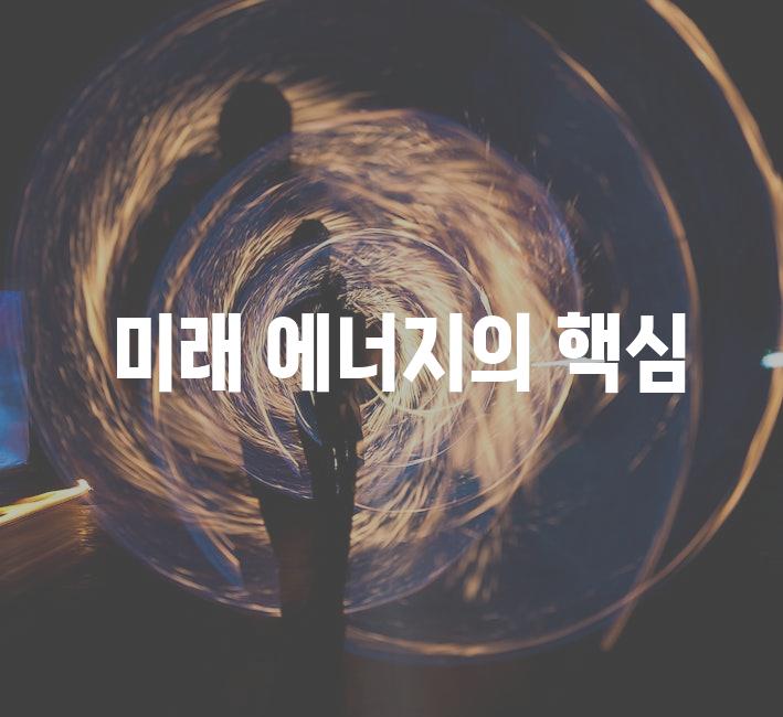  미래 에너지의 핵심