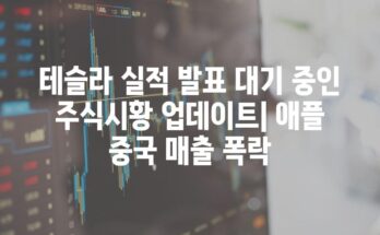 테슬라 실적 발표 대기 중인 주식시황 업데이트| 애플 중국 매출 폭락