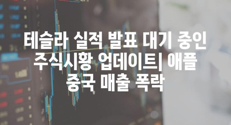 테슬라 실적 발표 대기 중인 주식시황 업데이트| 애플 중국 매출 폭락