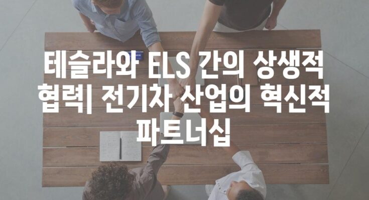 테슬라와 ELS 간의 상생적 협력| 전기차 산업의 혁신적 파트너십