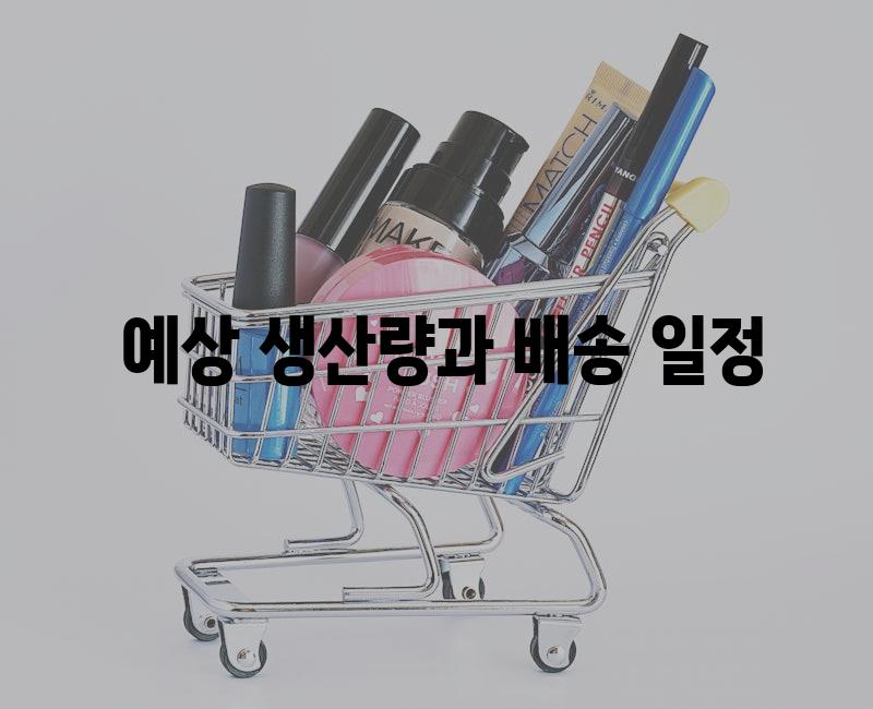  예상 생산량과 배송 일정