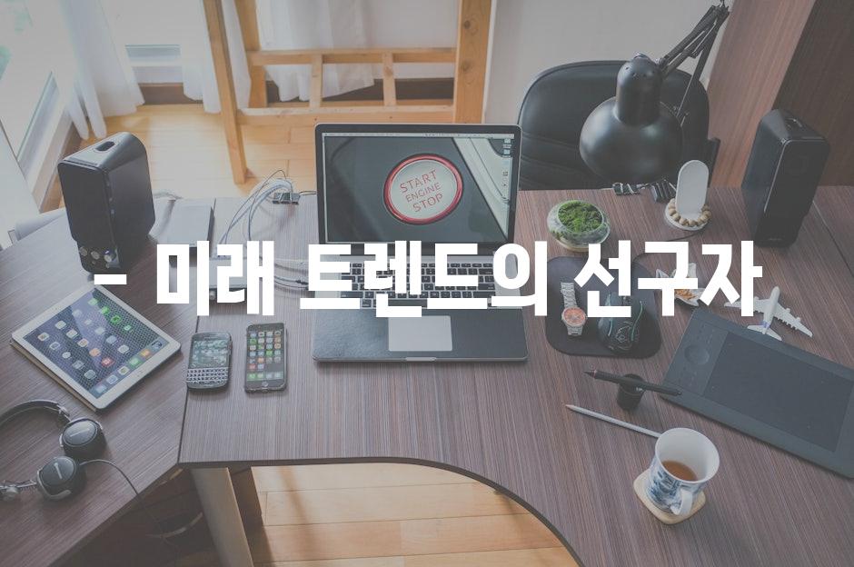 - 미래 트렌드의 선구자