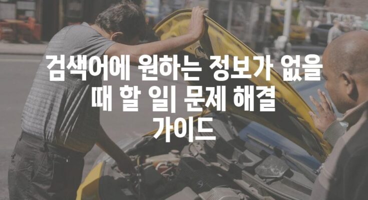 검색어에 원하는 정보가 없을 때 할 일| 문제 해결 가이드