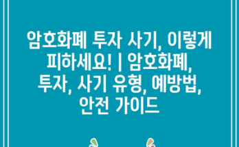 암호화폐 투자 사기, 이렇게 피하세요! | 암호화폐, 투자, 사기 유형, 예방법, 안전 가이드