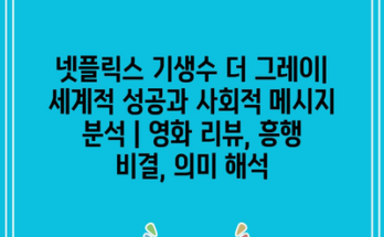 넷플릭스 기생수 더 그레이| 세계적 성공과 사회적 메시지 분석 | 영화 리뷰, 흥행 비결, 의미 해석