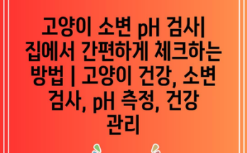 고양이 소변 pH 검사| 집에서 간편하게 체크하는 방법 | 고양이 건강, 소변 검사, pH 측정, 건강 관리