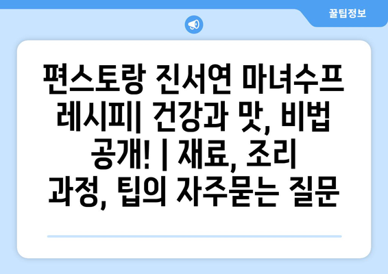 편스토랑 진서연 마녀수프 레시피| 건강과 맛, 비법 공개! | 재료, 조리 과정, 팁