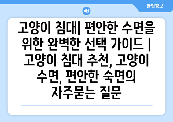 고양이 침대| 편안한 수면을 위한 완벽한 선택 가이드 | 고양이 침대 추천, 고양이 수면, 편안한 숙면