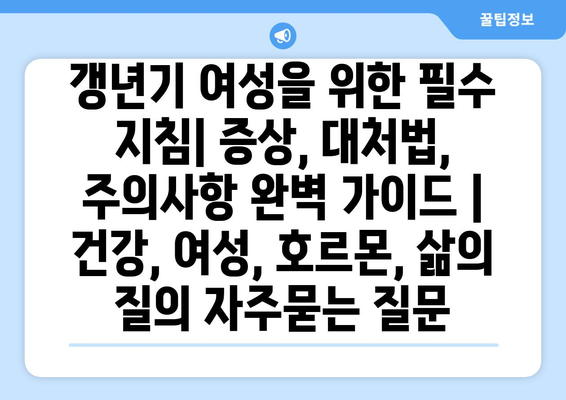 갱년기 여성을 위한 필수 지침| 증상, 대처법, 주의사항 완벽 가이드 | 건강, 여성, 호르몬, 삶의 질