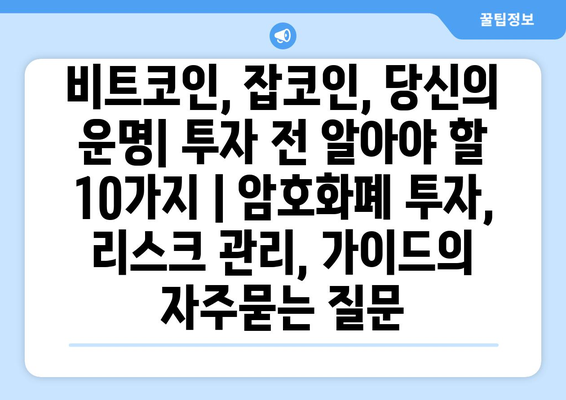 비트코인, 잡코인, 당신의 운명| 투자 전 알아야 할 10가지 | 암호화폐 투자, 리스크 관리, 가이드