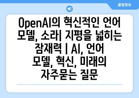 OpenAI의 혁신적인 언어 모델, 소라| 지평을 넓히는 잠재력 | AI, 언어 모델, 혁신, 미래