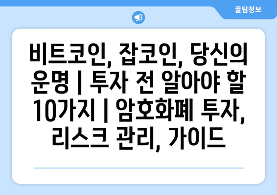 비트코인, 잡코인, 당신의 운명| 투자 전 알아야 할 10가지 | 암호화폐 투자, 리스크 관리, 가이드