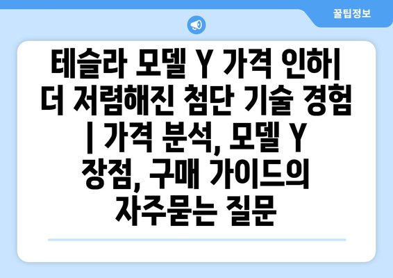 테슬라 모델 Y 가격 인하| 더 저렴해진 첨단 기술 경험 | 가격 분석, 모델 Y 장점, 구매 가이드