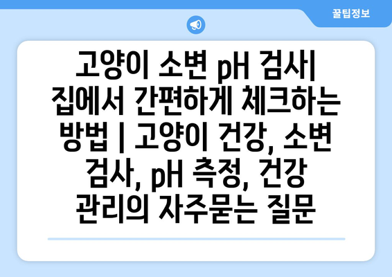 고양이 소변 pH 검사| 집에서 간편하게 체크하는 방법 | 고양이 건강, 소변 검사, pH 측정, 건강 관리