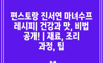 편스토랑 진서연 마녀수프 레시피| 건강과 맛, 비법 공개! | 재료, 조리 과정, 팁