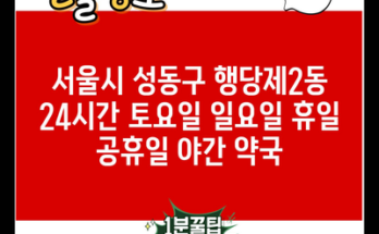 서울시 성동구 행당제2동 24시간 토요일 일요일 휴일 공휴일 야간 약국