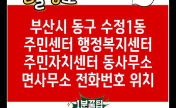 부산시 동구 수정1동 주민센터 행정복지센터 주민자치센터 동사무소 면사무소 전화번호 위치