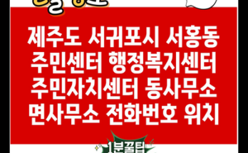 제주도 서귀포시 서홍동 주민센터 행정복지센터 주민자치센터 동사무소 면사무소 전화번호 위치