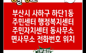 부산시 사하구 하단1동 주민센터 행정복지센터 주민자치센터 동사무소 면사무소 전화번호 위치