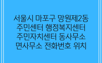 서울시 마포구 망원제2동 주민센터 행정복지센터 주민자치센터 동사무소 면사무소 전화번호 위치