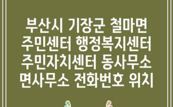 부산시 기장군 철마면 주민센터 행정복지센터 주민자치센터 동사무소 면사무소 전화번호 위치