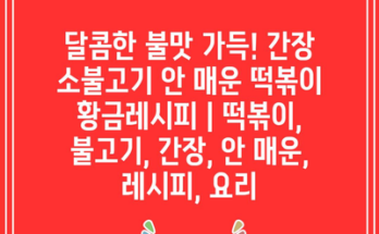 달콤한 불맛 가득! 간장 소불고기 안 매운 떡볶이 황금레시피 | 떡볶이, 불고기, 간장, 안 매운, 레시피, 요리