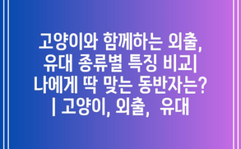 고양이와 함께하는 외출, 유대 종류별 특징 비교| 나에게 딱 맞는 동반자는? | 고양이, 외출,  유대