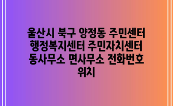 울산시 북구 양정동 주민센터 행정복지센터 주민자치센터 동사무소 면사무소 전화번호 위치