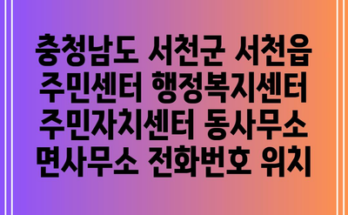 충청남도 서천군 서천읍 주민센터 행정복지센터 주민자치센터 동사무소 면사무소 전화번호 위치