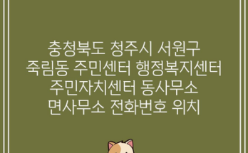 충청북도 청주시 서원구 죽림동 주민센터 행정복지센터 주민자치센터 동사무소 면사무소 전화번호 위치