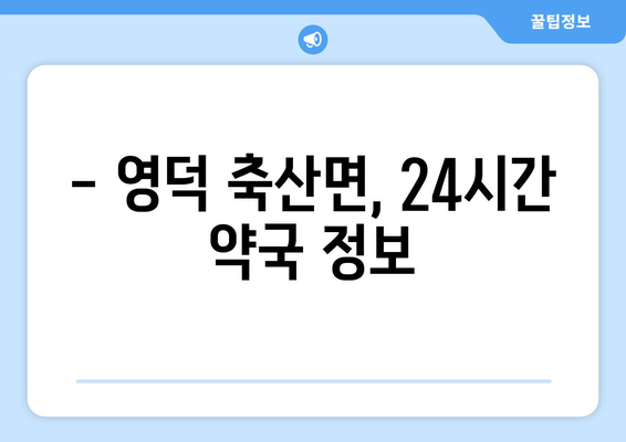 경상북도 영덕군 축산면 24시간 토요일 일요일 휴일 공휴일 야간 약국