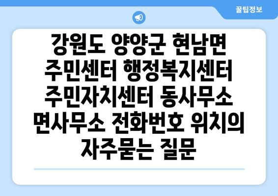 강원도 양양군 현남면 주민센터 행정복지센터 주민자치센터 동사무소 면사무소 전화번호 위치