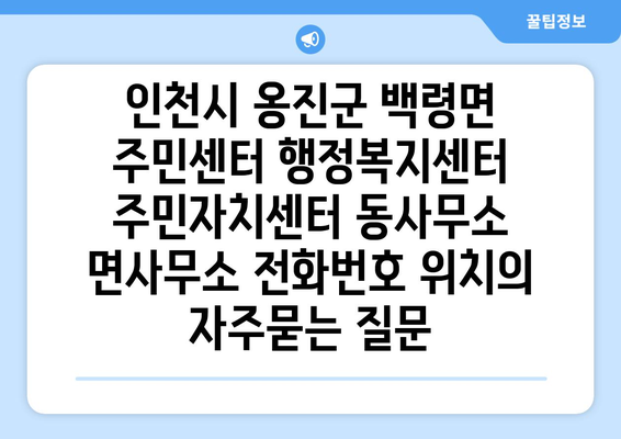 인천시 옹진군 백령면 주민센터 행정복지센터 주민자치센터 동사무소 면사무소 전화번호 위치