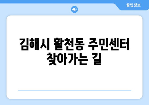 경상남도 김해시 활천동 주민센터 행정복지센터 주민자치센터 동사무소 면사무소 전화번호 위치