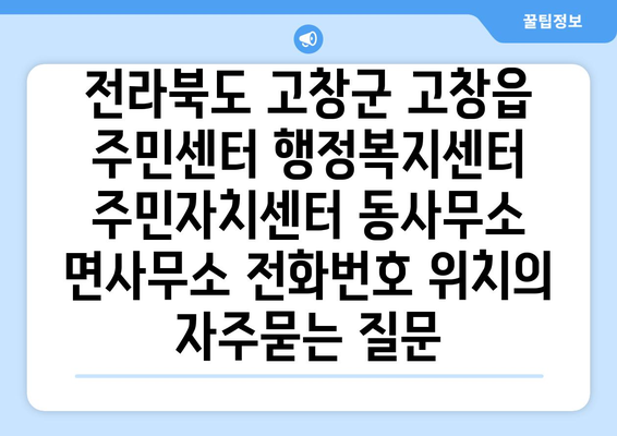 전라북도 고창군 고창읍 주민센터 행정복지센터 주민자치센터 동사무소 면사무소 전화번호 위치