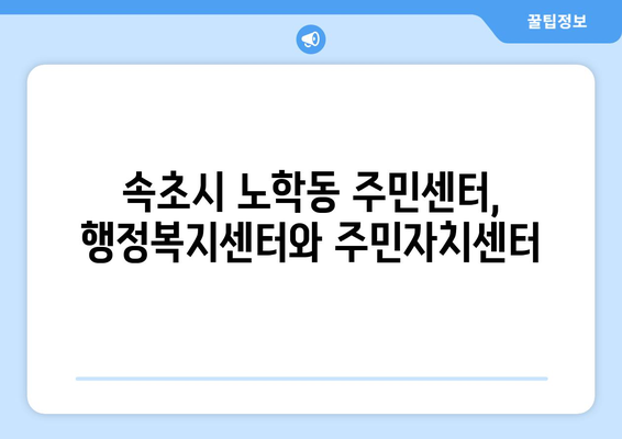 강원도 속초시 노학동 주민센터 행정복지센터 주민자치센터 동사무소 면사무소 전화번호 위치