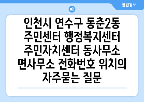 인천시 연수구 동춘2동 주민센터 행정복지센터 주민자치센터 동사무소 면사무소 전화번호 위치