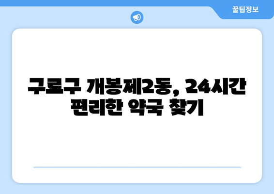 서울시 구로구 개봉제2동 24시간 토요일 일요일 휴일 공휴일 야간 약국