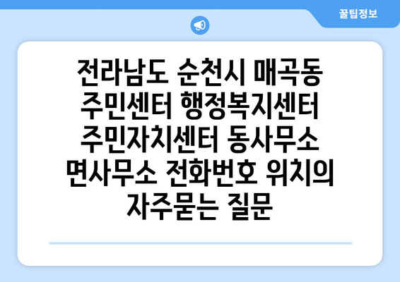 전라남도 순천시 매곡동 주민센터 행정복지센터 주민자치센터 동사무소 면사무소 전화번호 위치