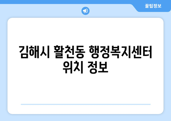 경상남도 김해시 활천동 주민센터 행정복지센터 주민자치센터 동사무소 면사무소 전화번호 위치