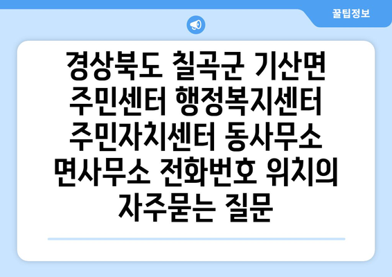 경상북도 칠곡군 기산면 주민센터 행정복지센터 주민자치센터 동사무소 면사무소 전화번호 위치