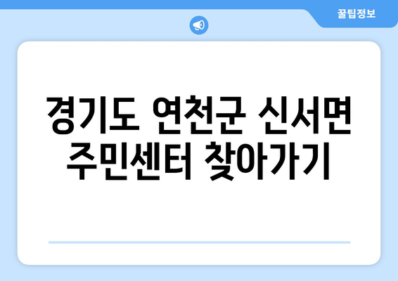 경기도 연천군 신서면 주민센터 행정복지센터 주민자치센터 동사무소 면사무소 전화번호 위치