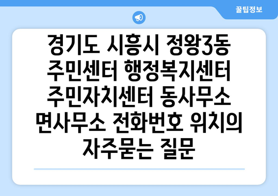 경기도 시흥시 정왕3동 주민센터 행정복지센터 주민자치센터 동사무소 면사무소 전화번호 위치