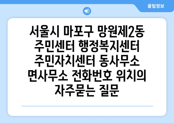 서울시 마포구 망원제2동 주민센터 행정복지센터 주민자치센터 동사무소 면사무소 전화번호 위치